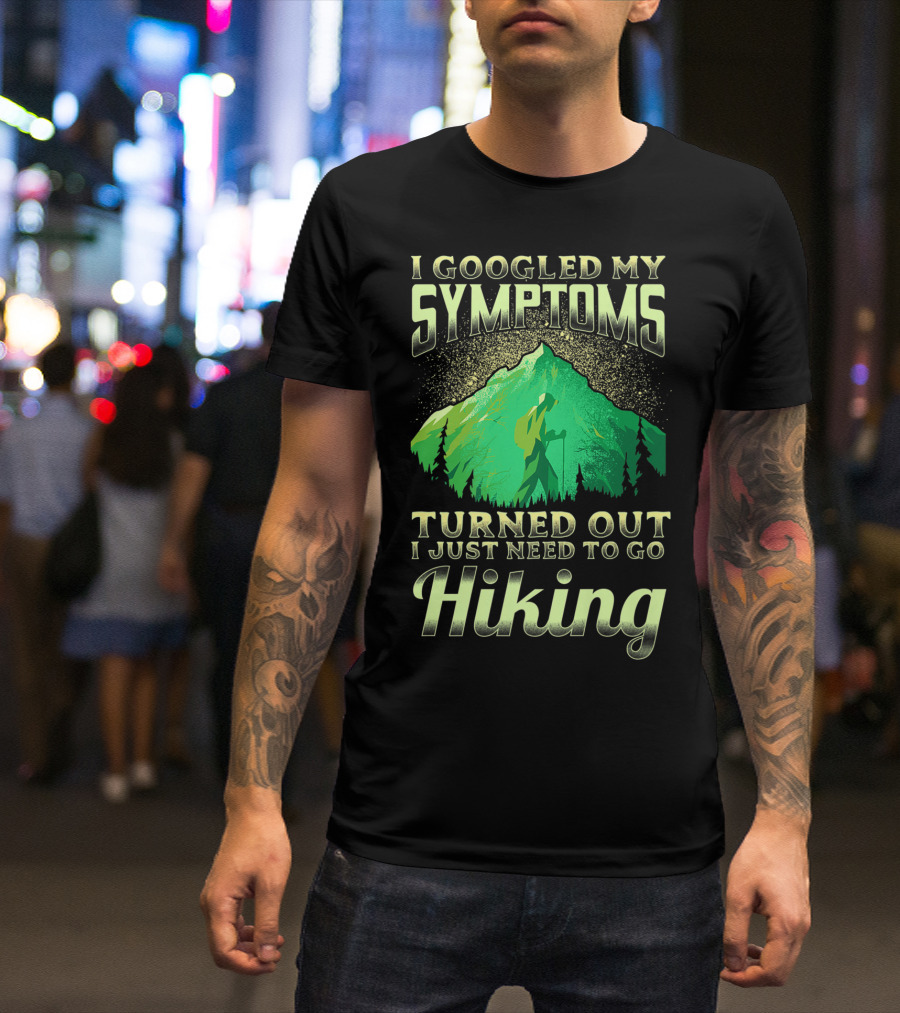 I Googled My Symptoms Turned Out I Just Need To Go Hiking T-Shirt