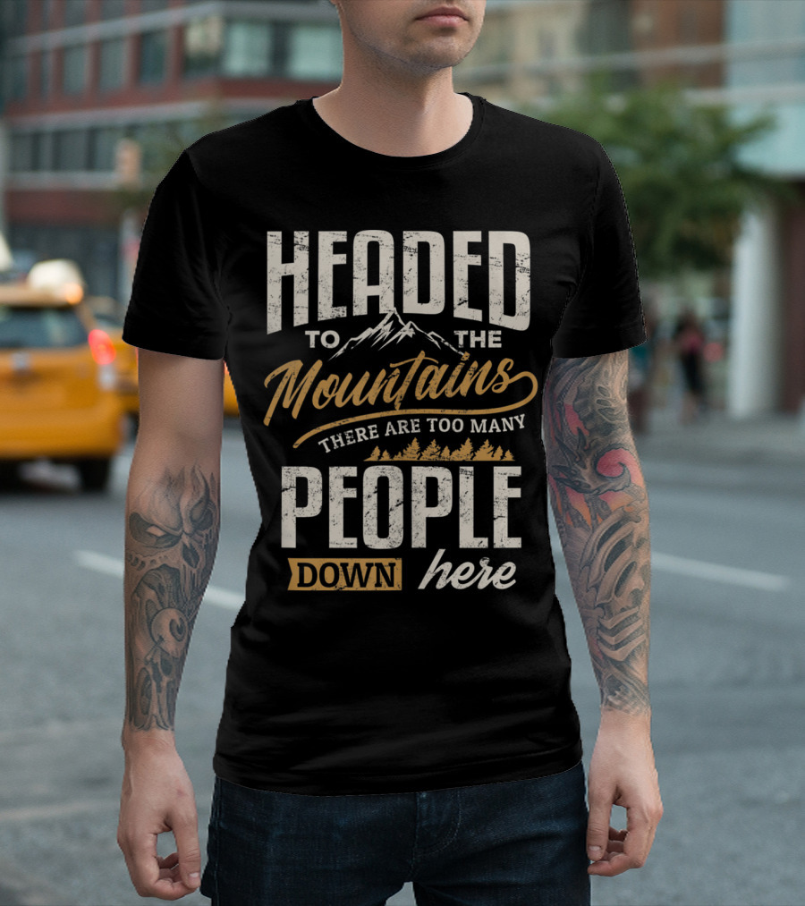Headed to the Mountains There Are Too Many People Down Here Camping T-Shirt