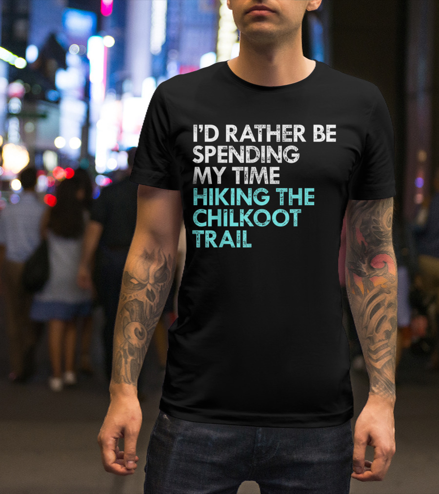 I'd Rather Be Spending My Time Hiking The Chilkoot Trail T-Shirt