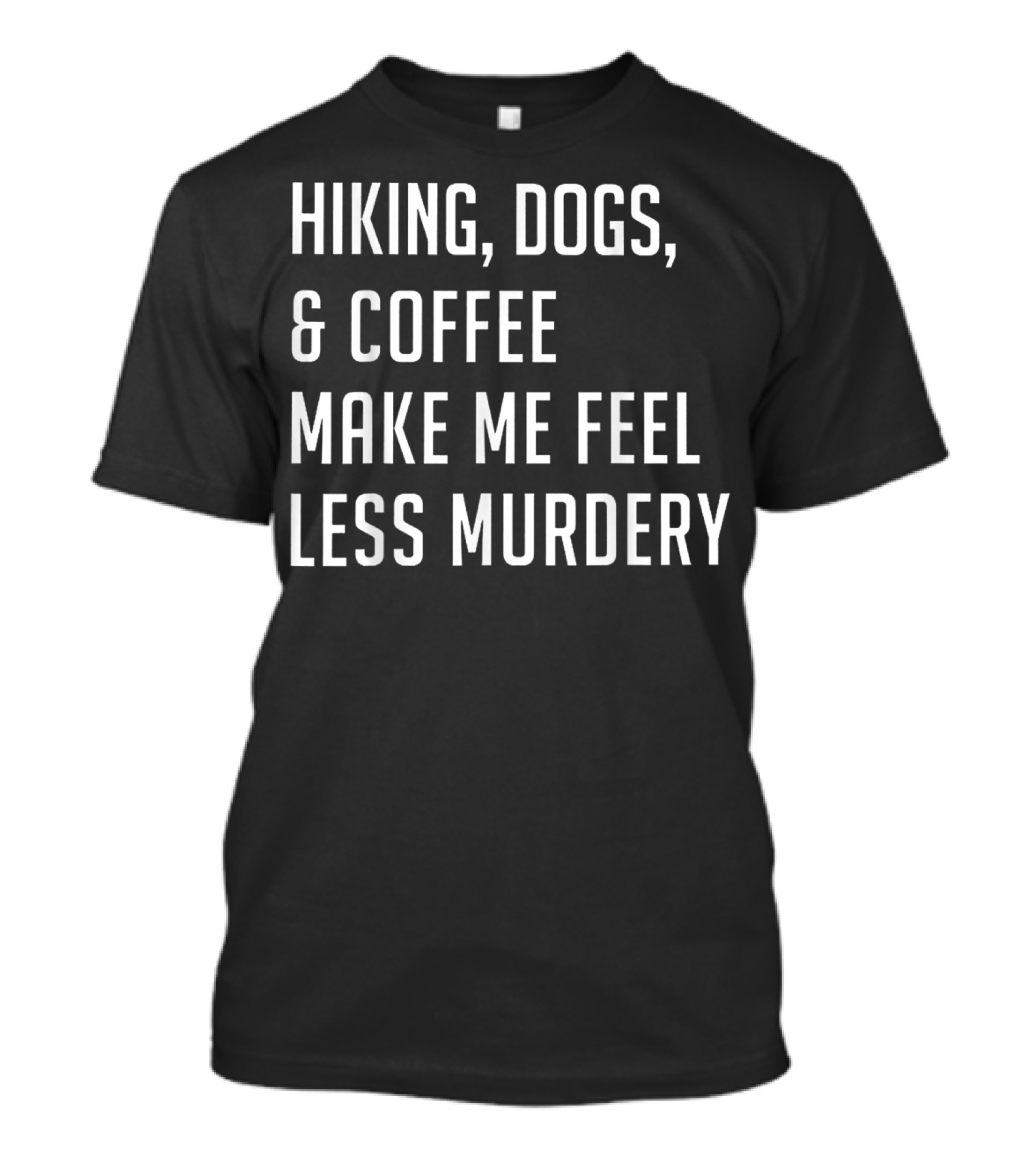 Hiking Dogs Coffee Make Me Feel Less Murdery T-Shirt