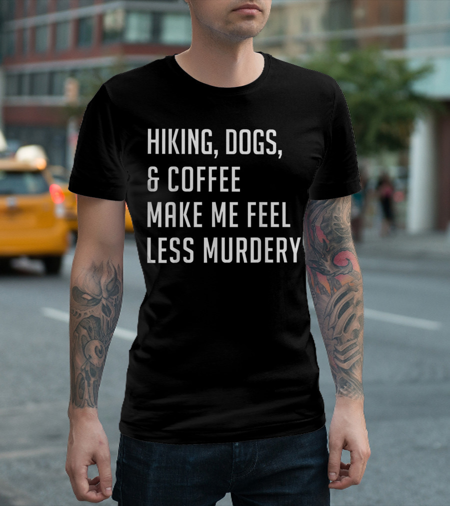 Hiking Dogs Coffee Make Me Feel Less Murdery T-Shirt