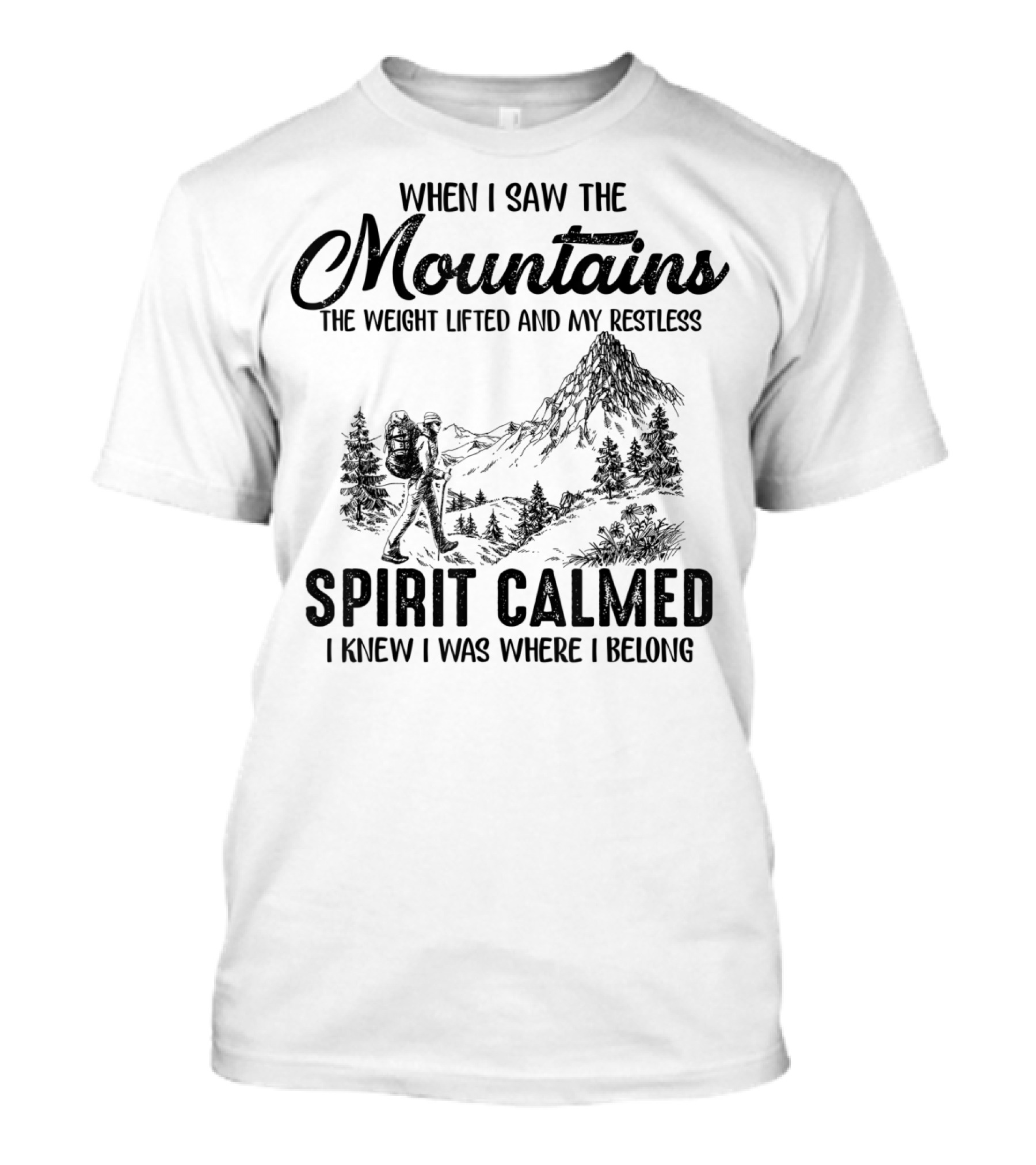 When I Saw The Mountains The Weight Lifted And My Restless Spirit Calmed I Knew I Was Where I Belong T-Shirt