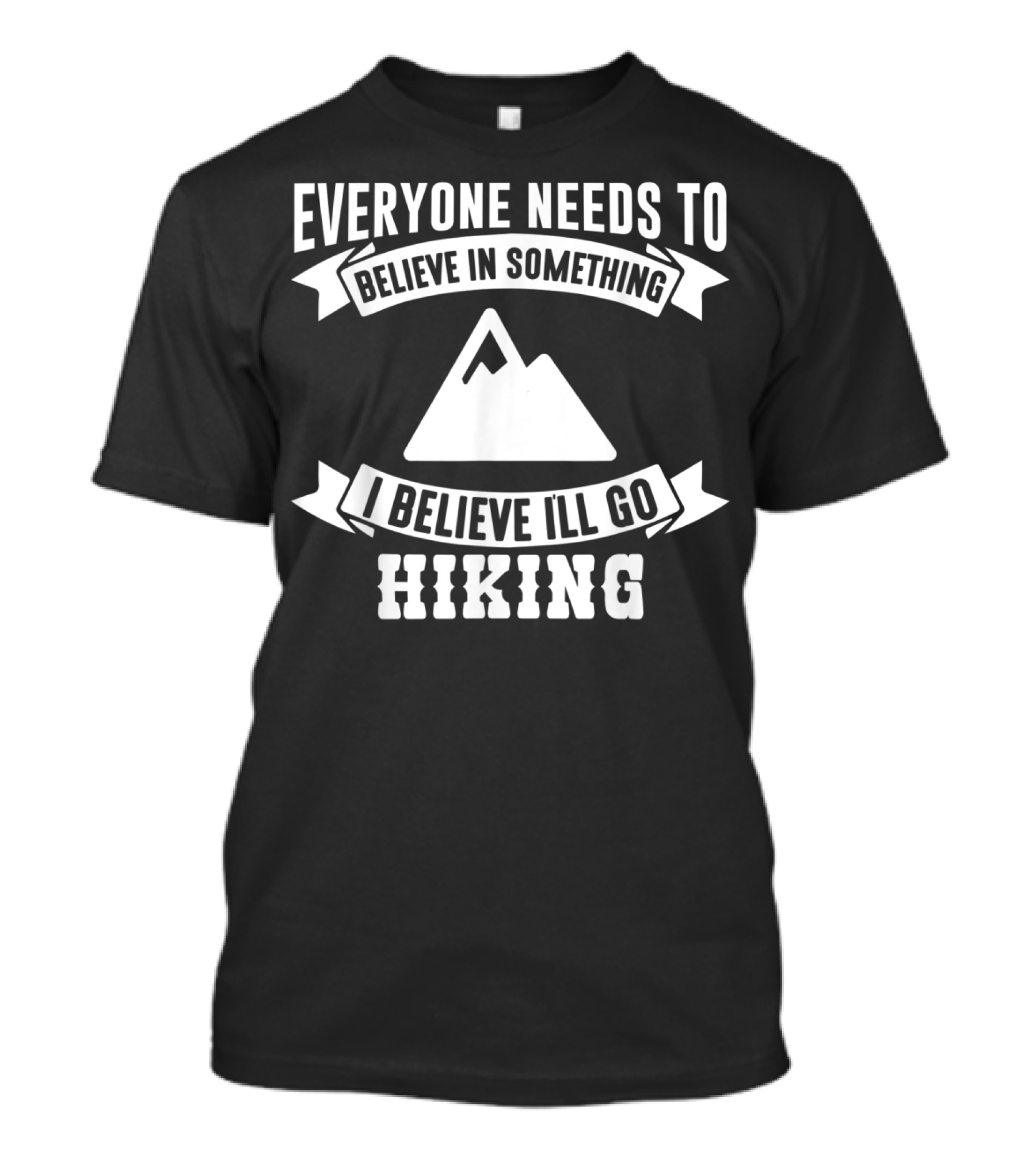 Everyone Needs To Believe In Something I Believe I'll Go Hiking T-Shirt
