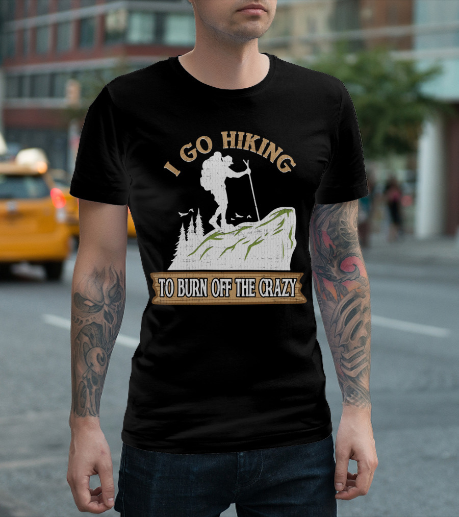 I Go Hiking to Burn Off the Crazy Funny Hiking Mountain Adventure T-Shirt