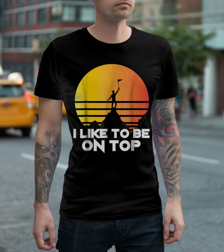 I Like To Be On Top Funny Hiking Mountains Sunset T-Shirt