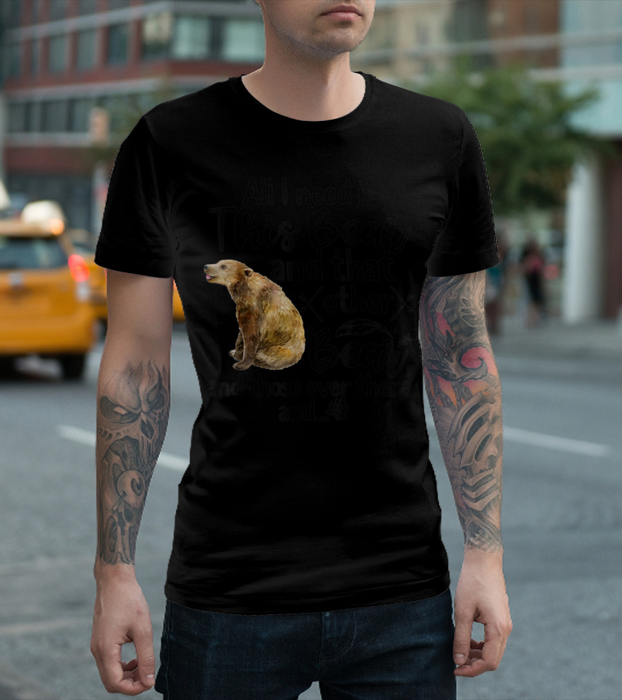 All I Need Is This Bear And That Other Bear And Those Over There T-Shirt
