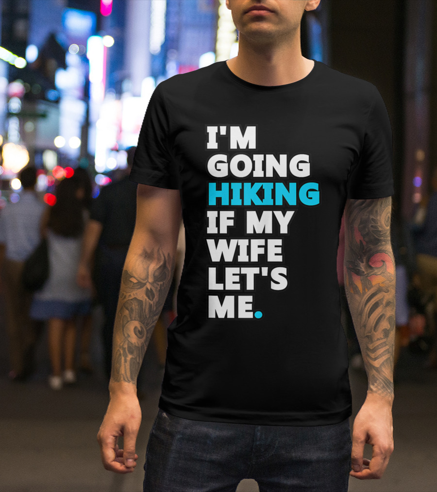 I'm Going Hiking If My Wife Let's Me T-Shirt