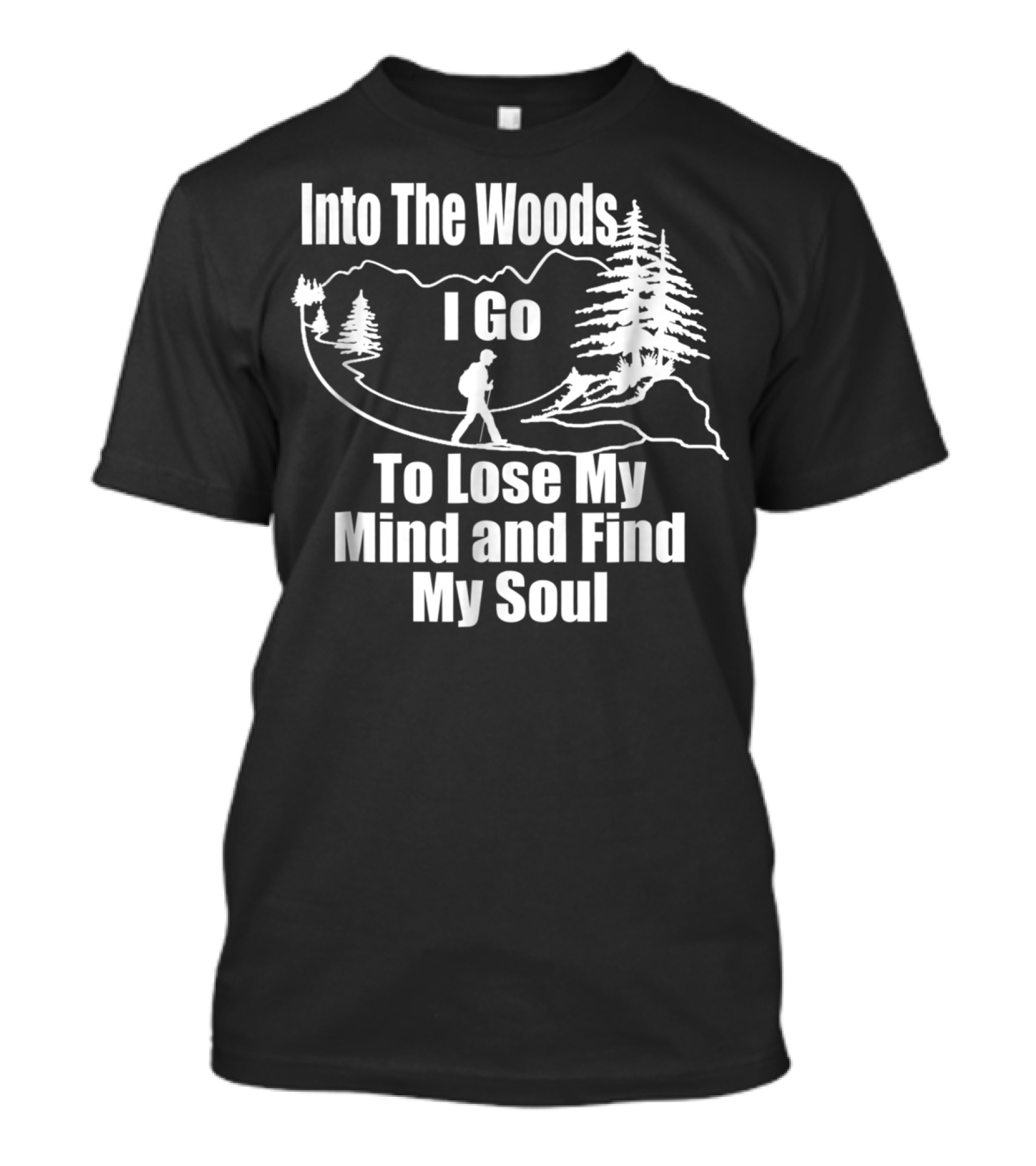 Into The Woods I Go To Lose My Mind And Find My Soul Hiking T-Shirt
