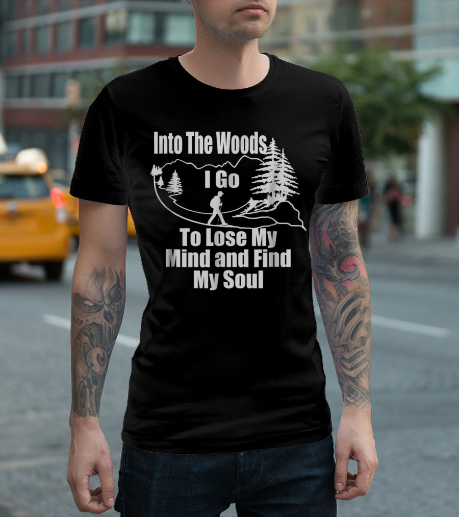 Into The Woods I Go To Lose My Mind And Find My Soul Hiking T-Shirt