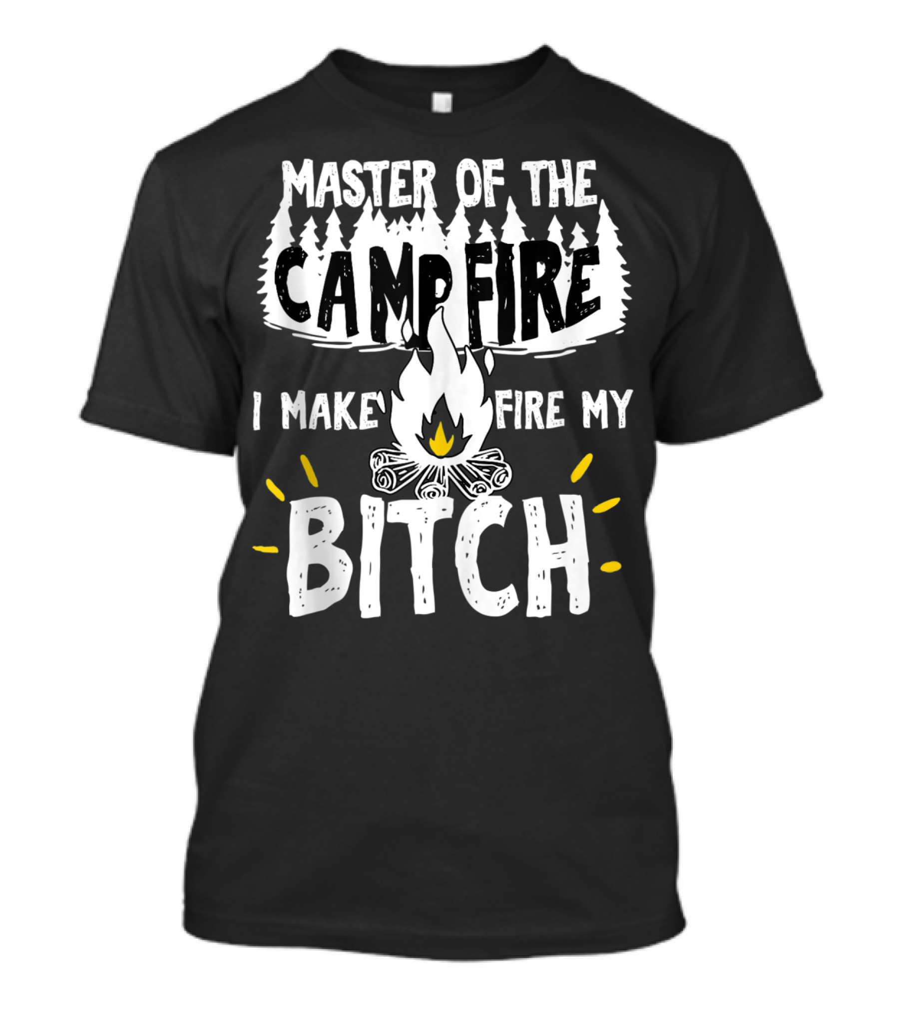 Master Of The Campfire I Make Fire My Bitch T-Shirt