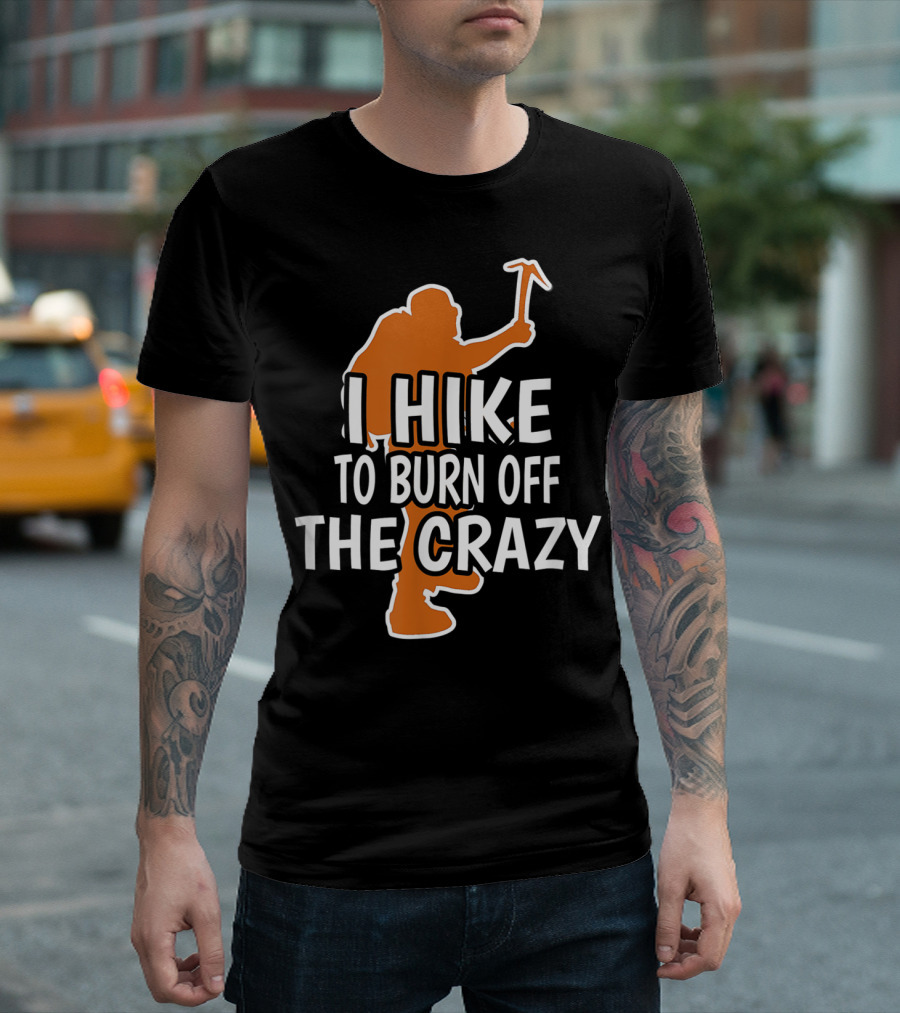 Mountain Hiking I Hike To Burn Off The Crazy T-Shirt