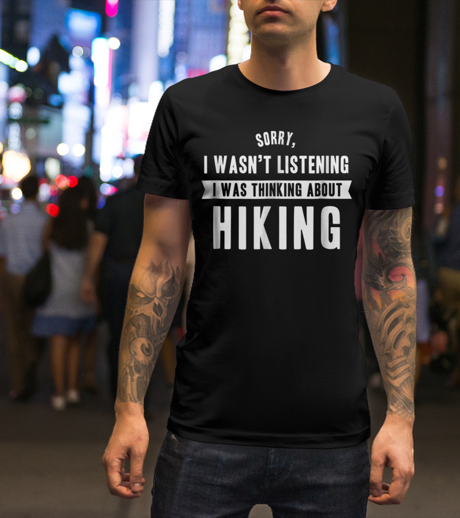 Sorry I Wasn't Listening I Was Thinking About Hiking T-Shirt