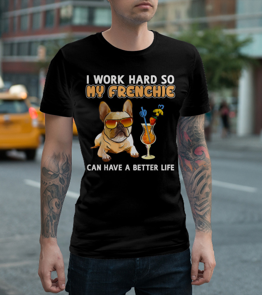I Work Hard So My Frenchie Can Have a Better Life Funny French Bulldog Lover T-Shirt