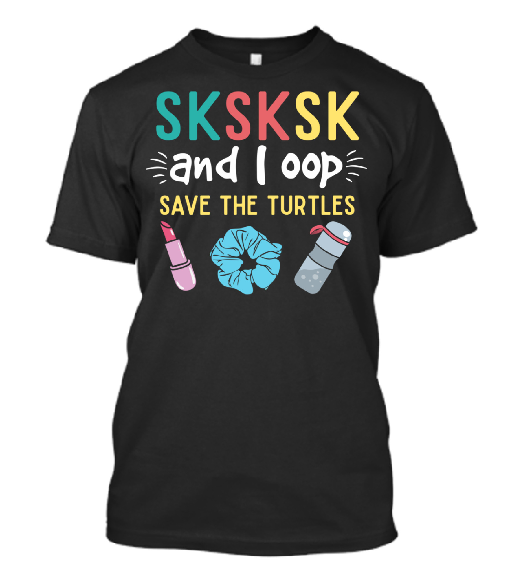 SKSKSK And I Oop Save The Turtles Lipstick Scrunchie Water Bottle T-Shirt
