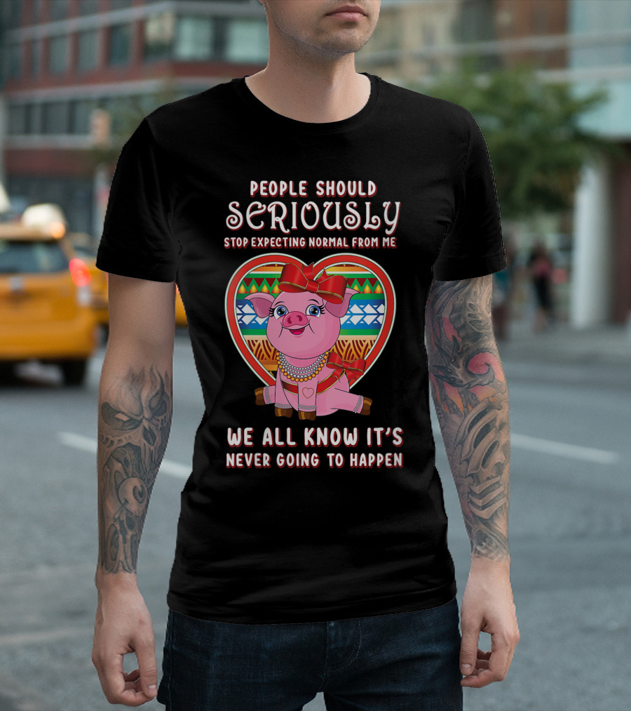 People Should Seriously Stop Expecting Normal From Me Pig Lovers We All Know It's Never Going To Happen T-Shirt