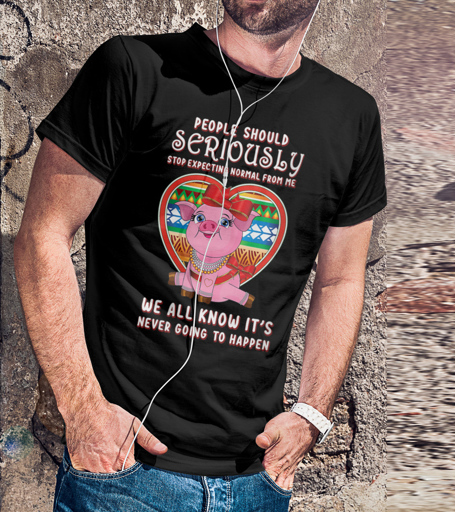 People Should Seriously Stop Expecting Normal From Me Pig Lovers We All Know It's Never Going To Happen T-Shirt