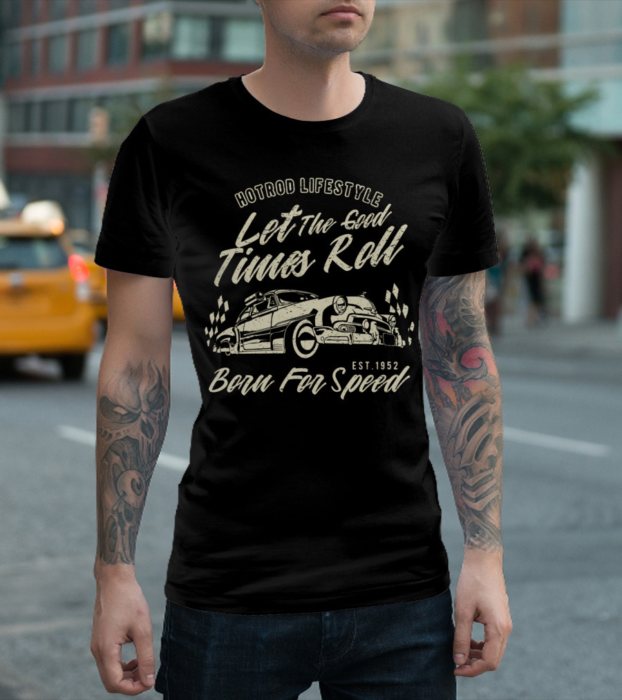 Hotrod Lifestyle Let The Good Times Roll Born For Speed Classic Muscle Vintage Authentic Hot Rod Est. 1952 T-Shirt