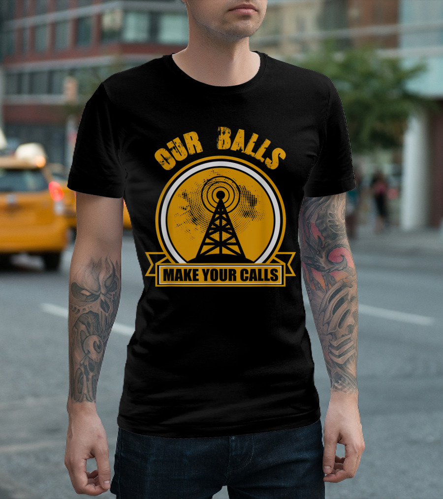Our Balls Make Your Calls Tower Climbing Funny T-Shirt