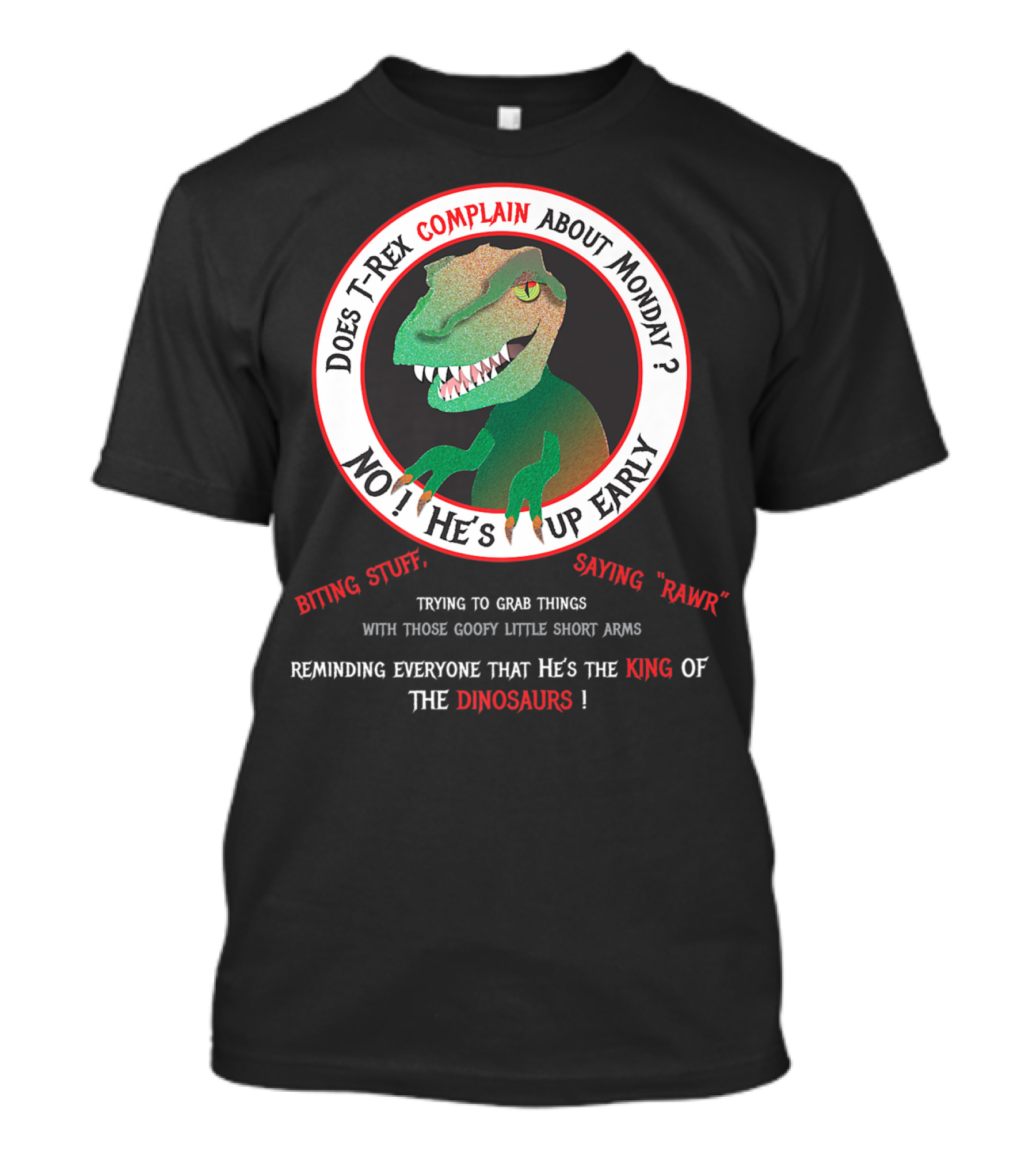 Does T-Rex Complain About Monday No He's Up Early Biting Stuff Saying Rawr King Of The Dinosaurs T-Shirt