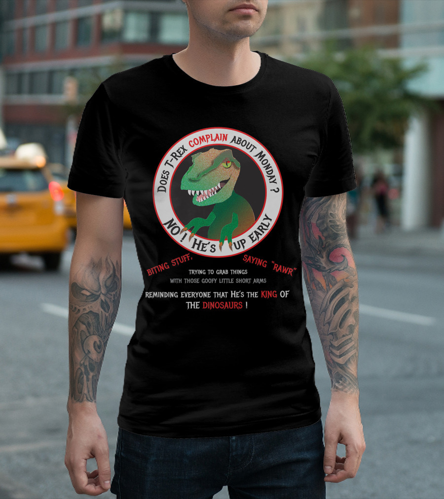 Does T-Rex Complain About Monday No He's Up Early Biting Stuff Saying Rawr King Of The Dinosaurs T-Shirt