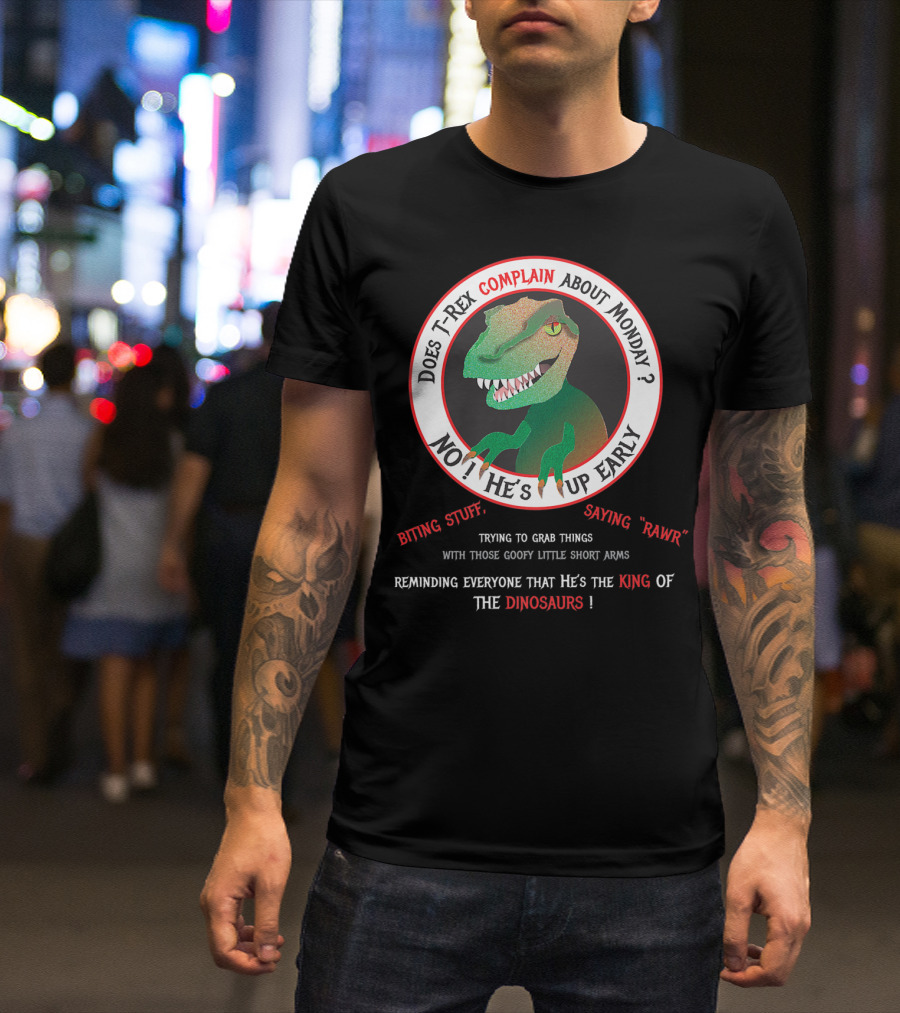 Does T-Rex Complain About Monday No He's Up Early Biting Stuff Saying Rawr King Of The Dinosaurs T-Shirt