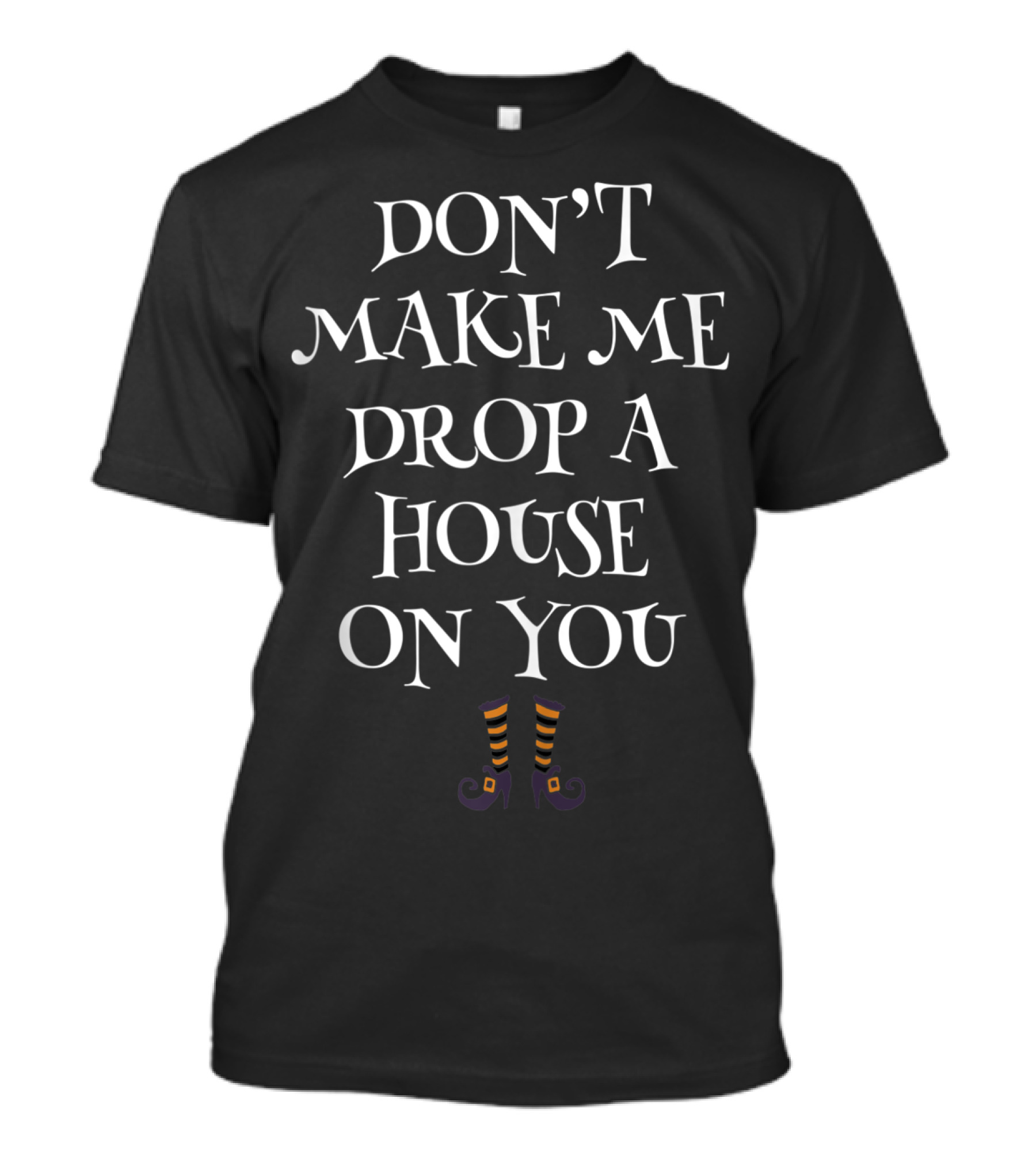 Don't Make Me Drop A House On You Witch Legs Stripes T-Shirt