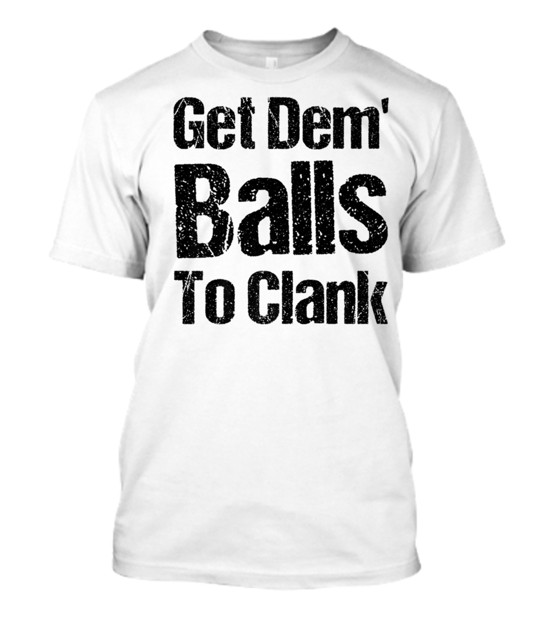 Get Dem' Balls To Clank T-Shirt