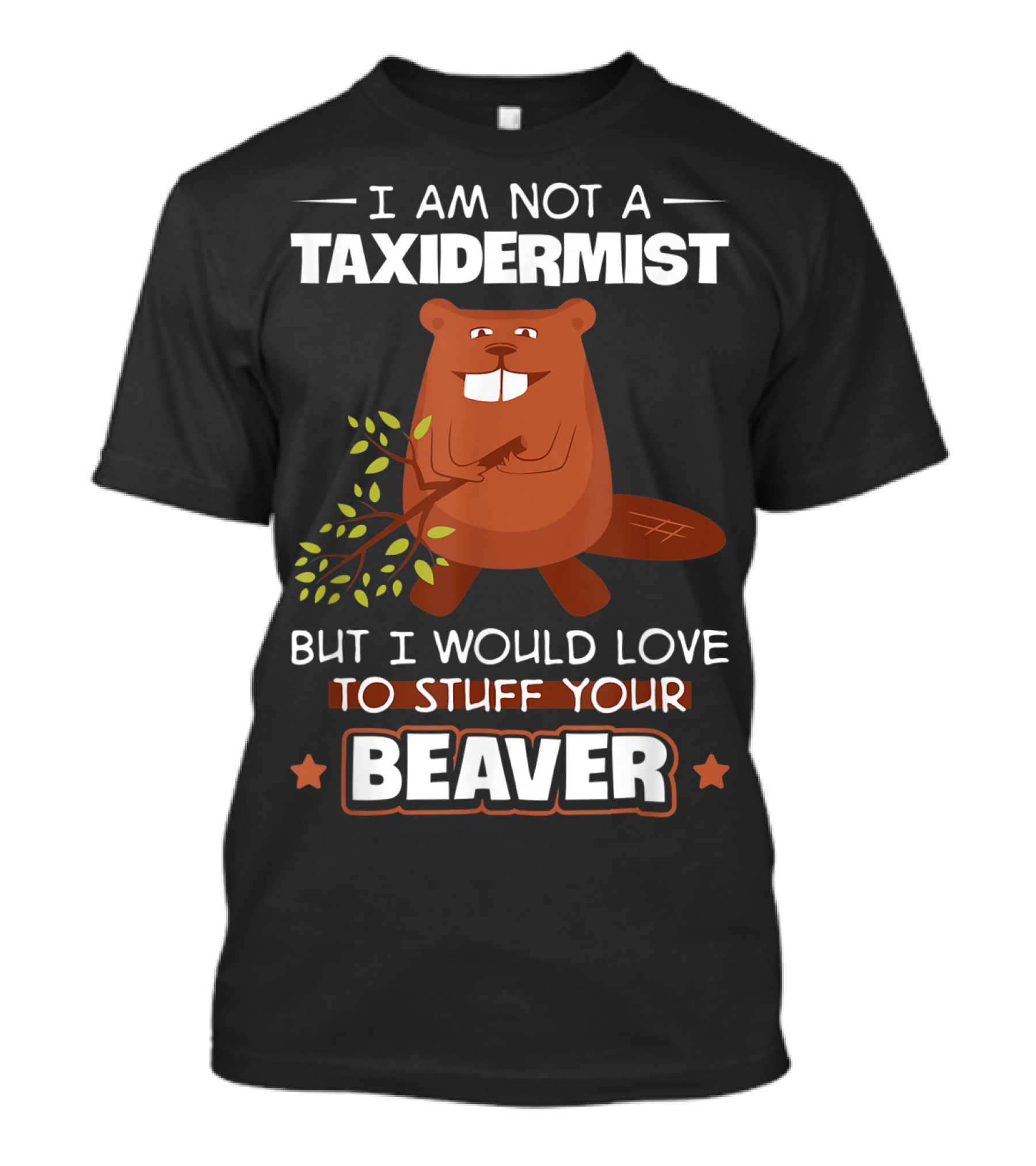 I Am Not A Taxidermist But I Would Love To Stuff Your Beaver T-Shirt