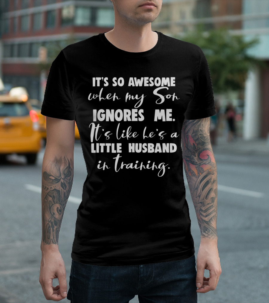 It's So Awesome When My Son Ignores Me It's Like He's a Little Husband in Training T-Shirt