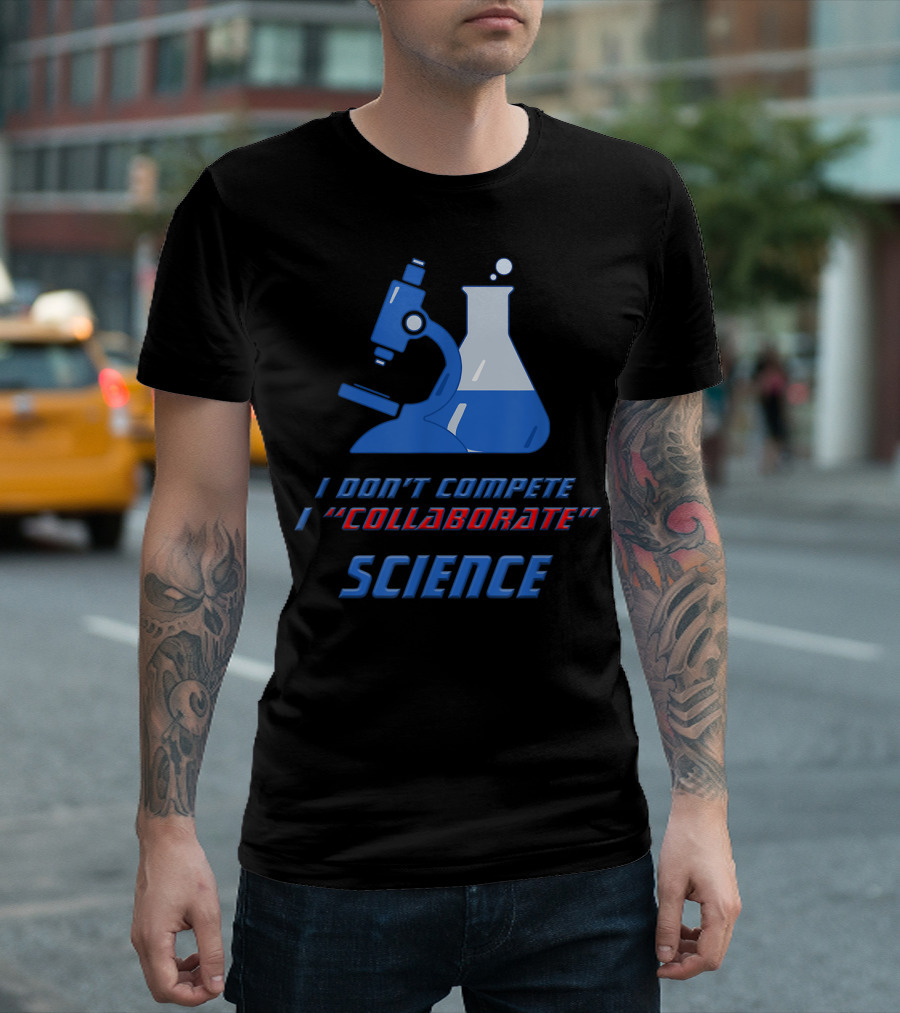I Don't Compete I Collaborate Science Collaboration Sarcasm Teamwork Demotivator T-Shirt