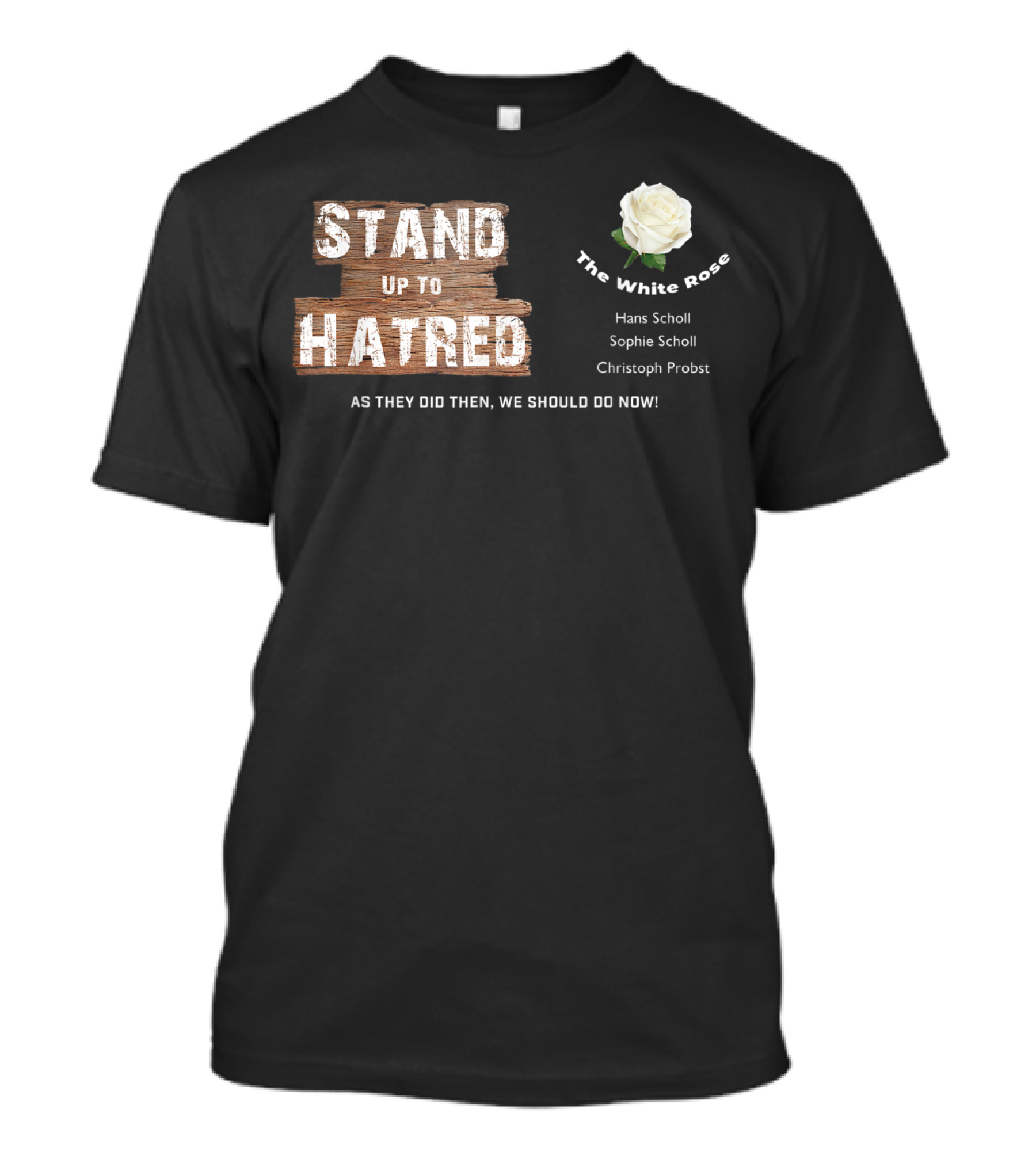 Stand Up To Hatred The White Rose Hans Scholl Sophie Scholl Christoph Probst Anti Racist For Freedom T-Shirt