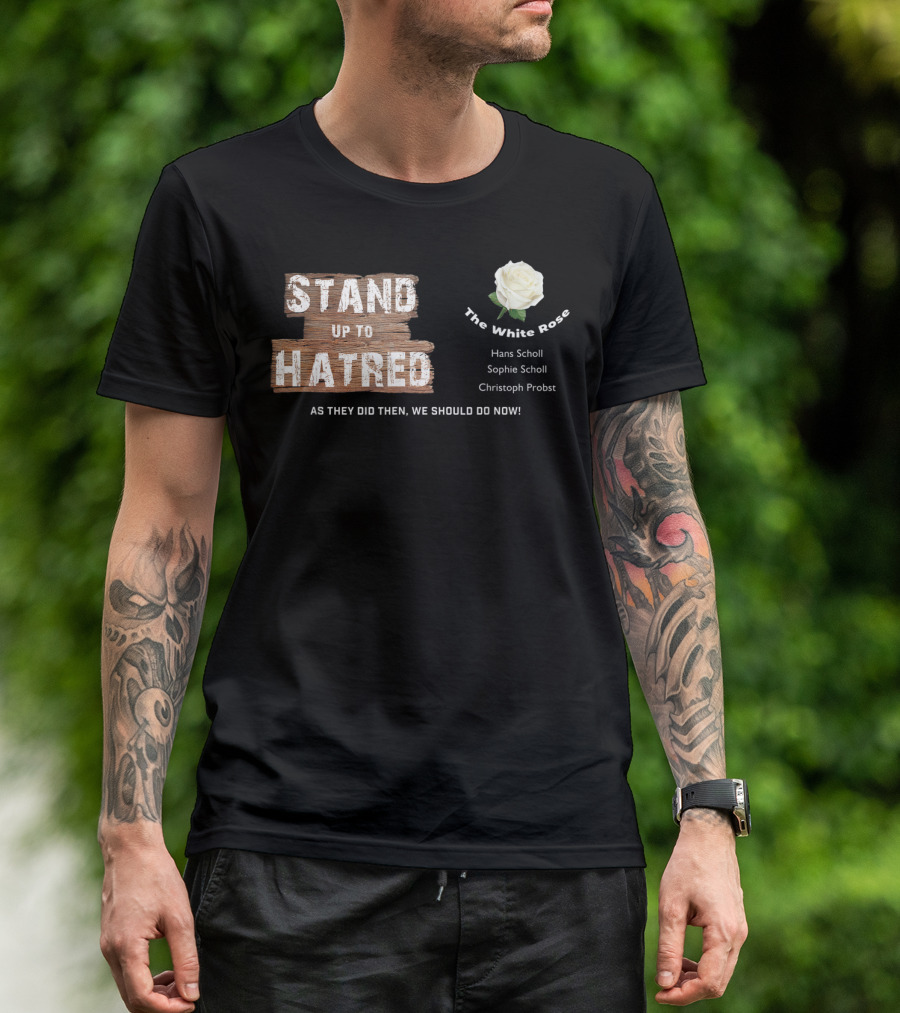 Stand Up To Hatred The White Rose Hans Scholl Sophie Scholl Christoph Probst Anti Racist For Freedom T-Shirt