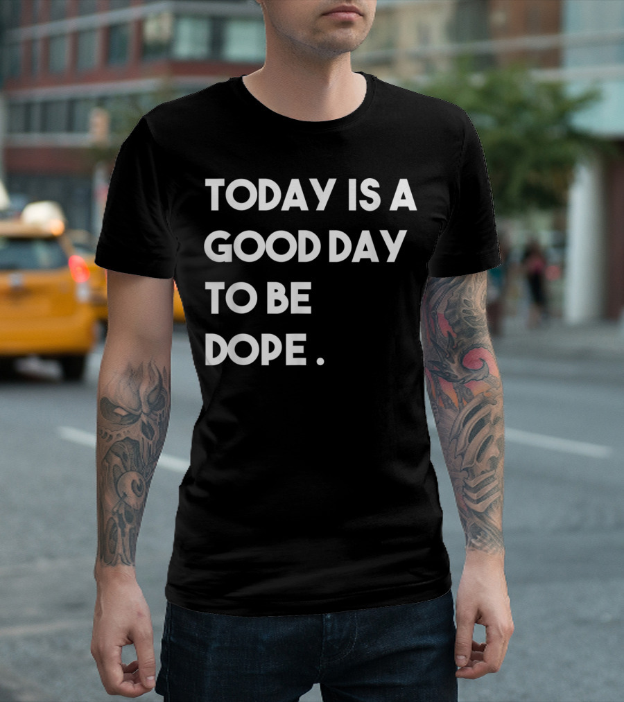 Today Is A Good Day To Be Dope Funny Motivation T-Shirt