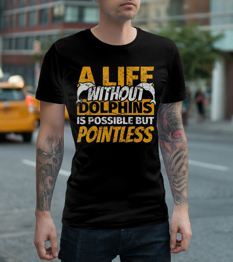 A Life Without Dolphins Is Possible But Pointless T-Shirt
