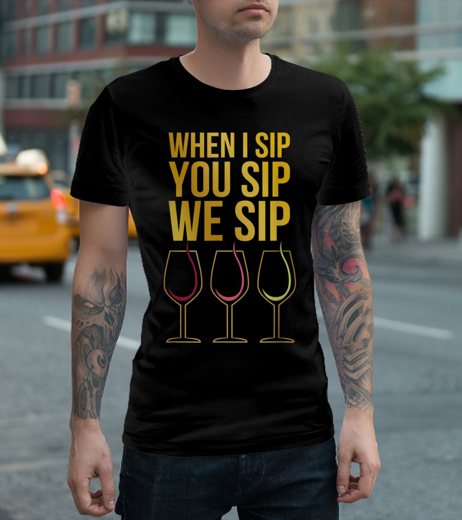 When I Sip You Sip We Sip Funny Wine Glasses T-Shirt