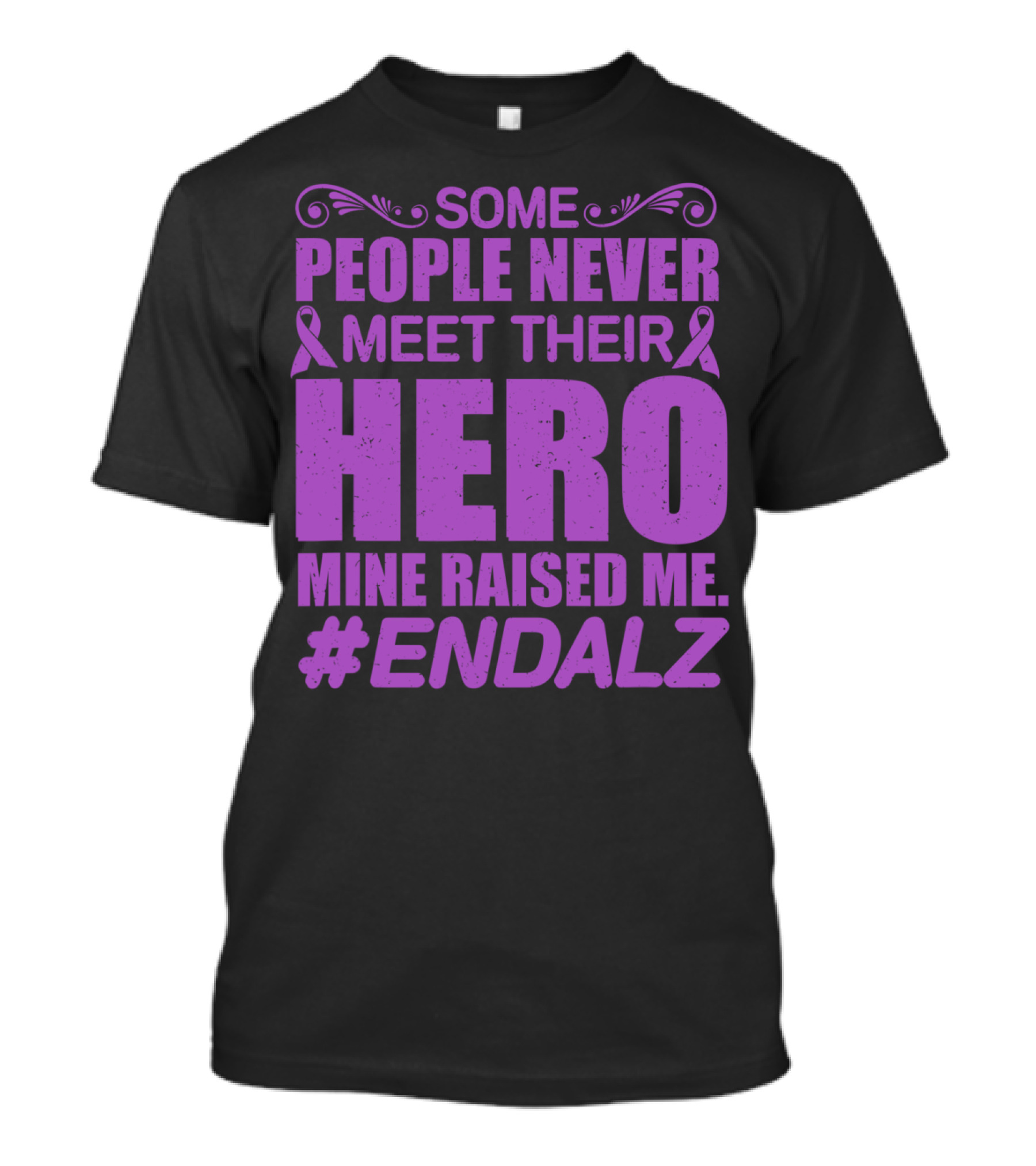 Some People Never Meet Their Hero Mine Raised Me #ENDALZ T-Shirt