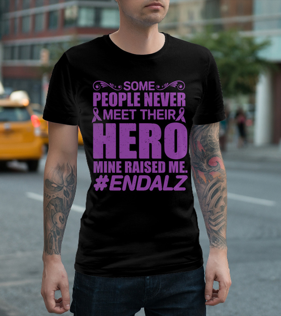 Some People Never Meet Their Hero Mine Raised Me #ENDALZ T-Shirt