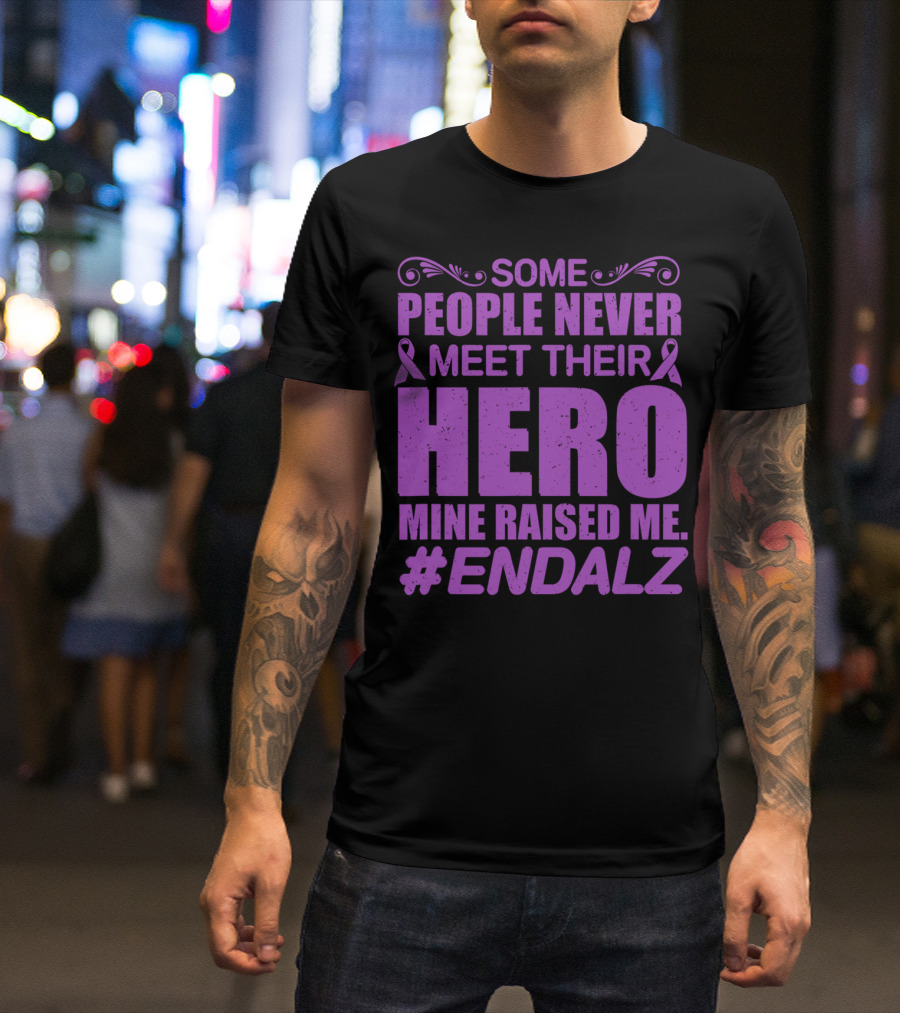 Some People Never Meet Their Hero Mine Raised Me #ENDALZ T-Shirt