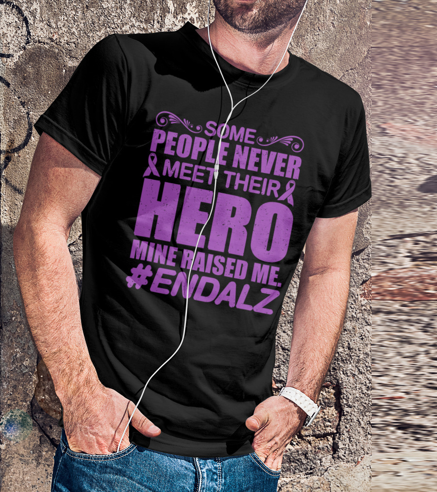 Some People Never Meet Their Hero Mine Raised Me #ENDALZ T-Shirt