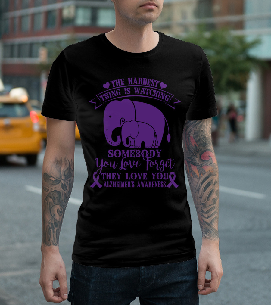 The Hardest Thing Is Watching Somebody You Love Forget They Love You Alzheimer's Awareness T-Shirt