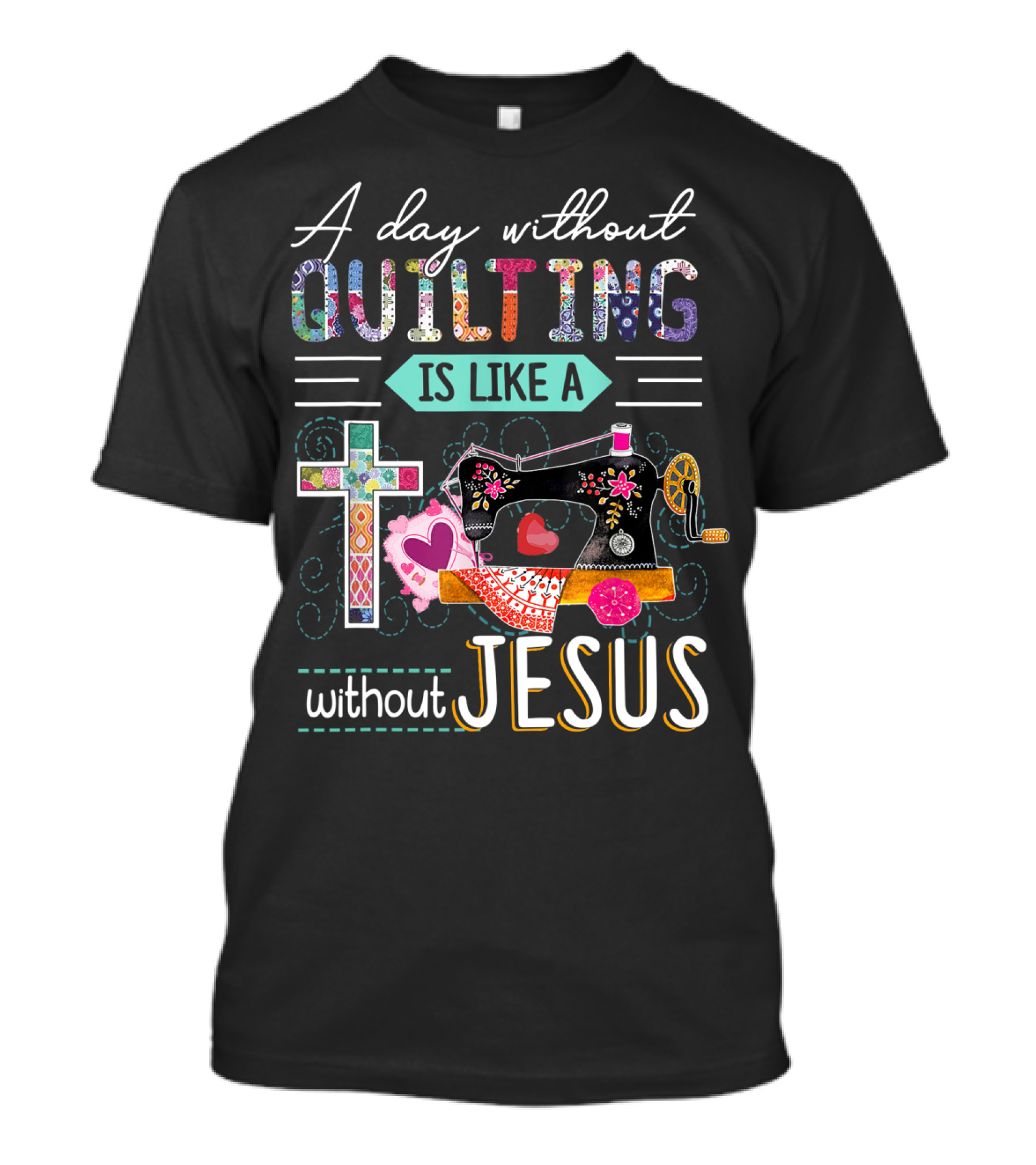 A Day Without Quilting Is Like A Day Without Jesus Sewing Machine Cross Stitching Hearts T-Shirt