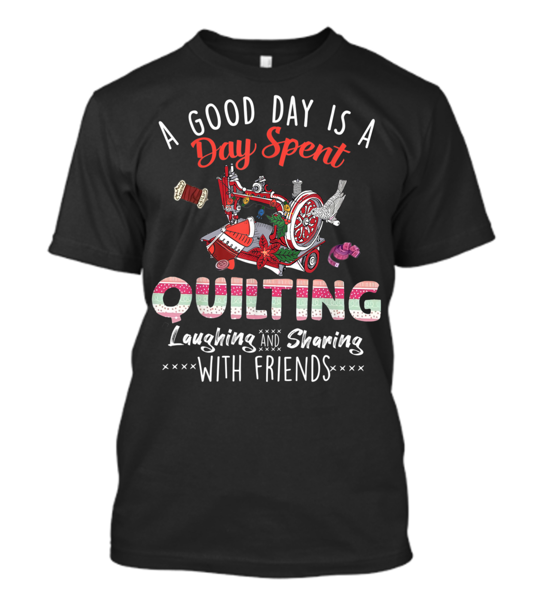 A Good Day Is A Day Spent Quilting Laughing And Sharing With Friends T-Shirt