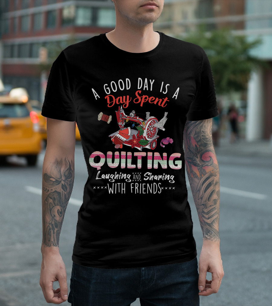 A Good Day Is A Day Spent Quilting Laughing And Sharing With Friends T-Shirt