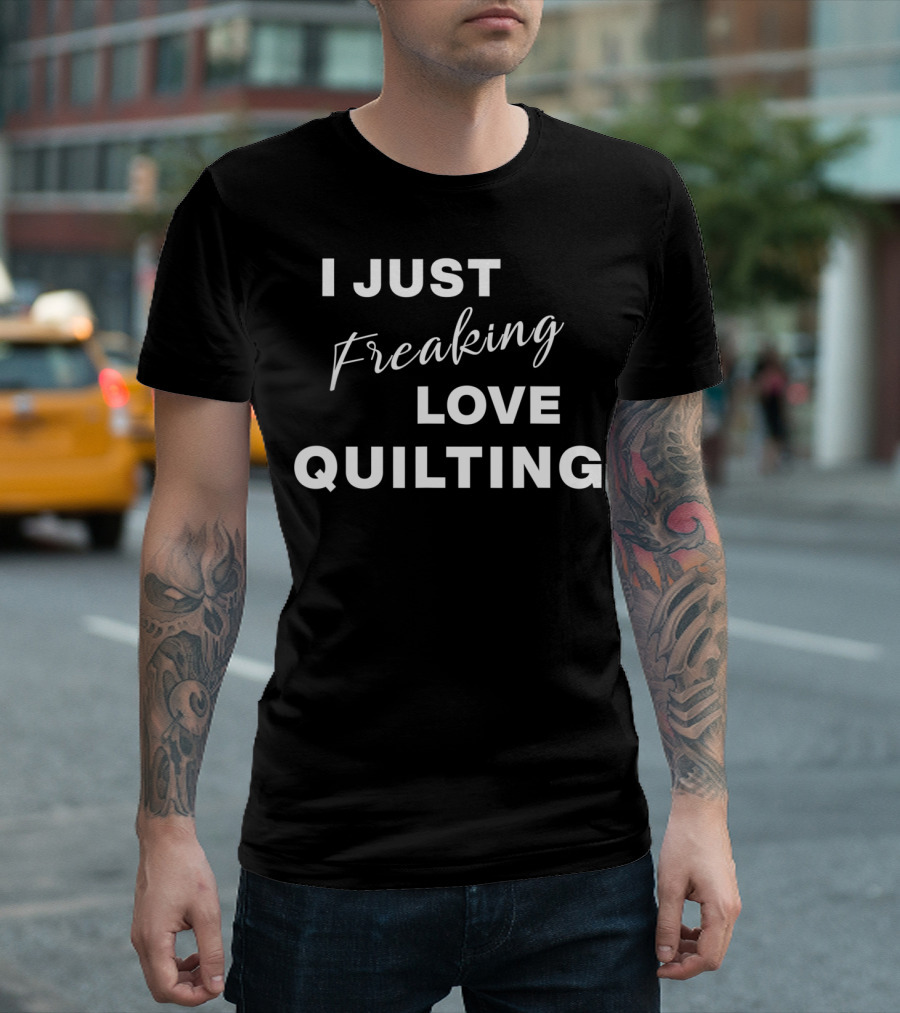 I Just Freaking Love Quilting T-Shirt