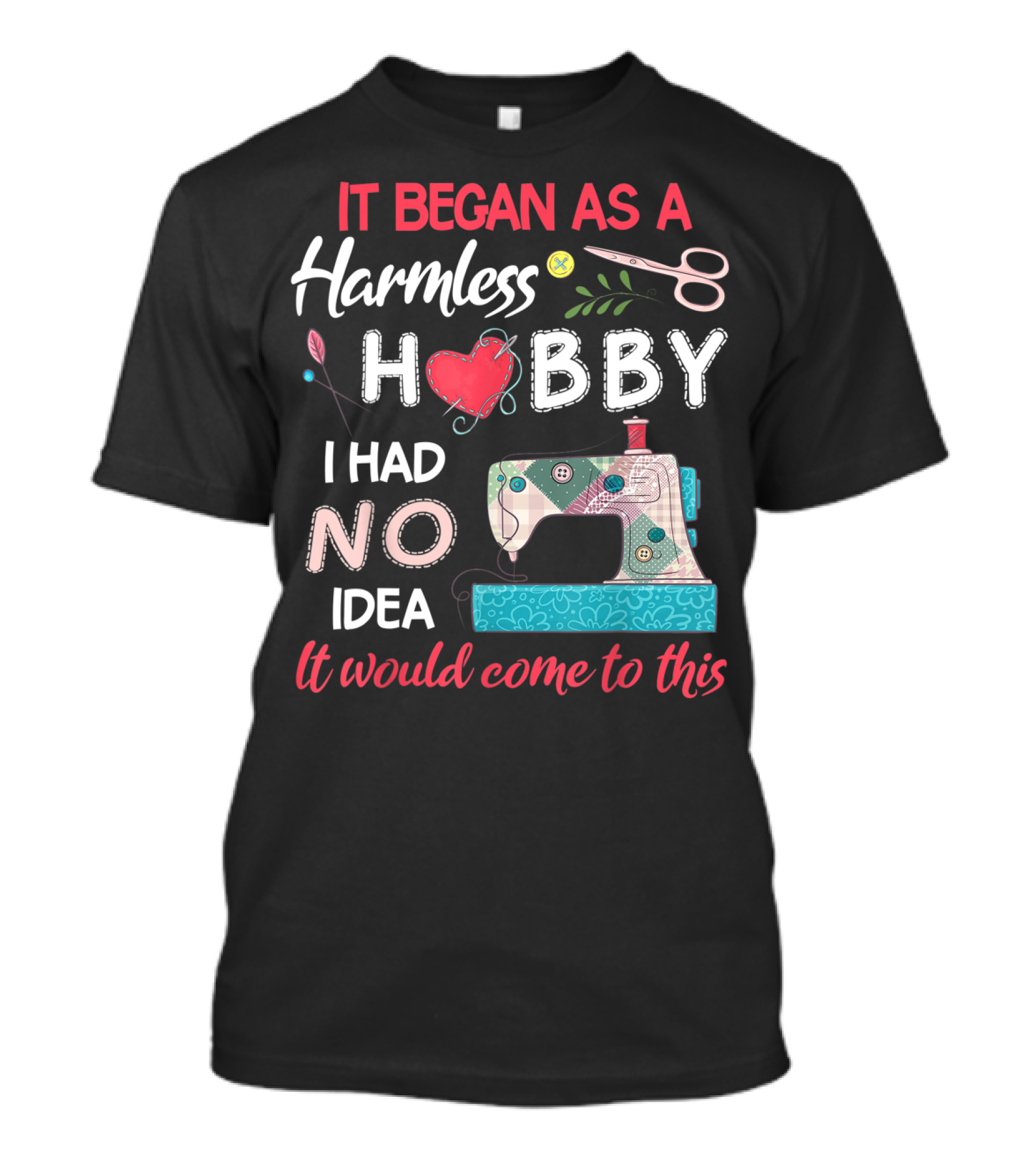 It Began As A Harmless Hobby Quilting Lovers Quilter Patchwork Sew I Had No Idea It Would Come To This T-Shirt