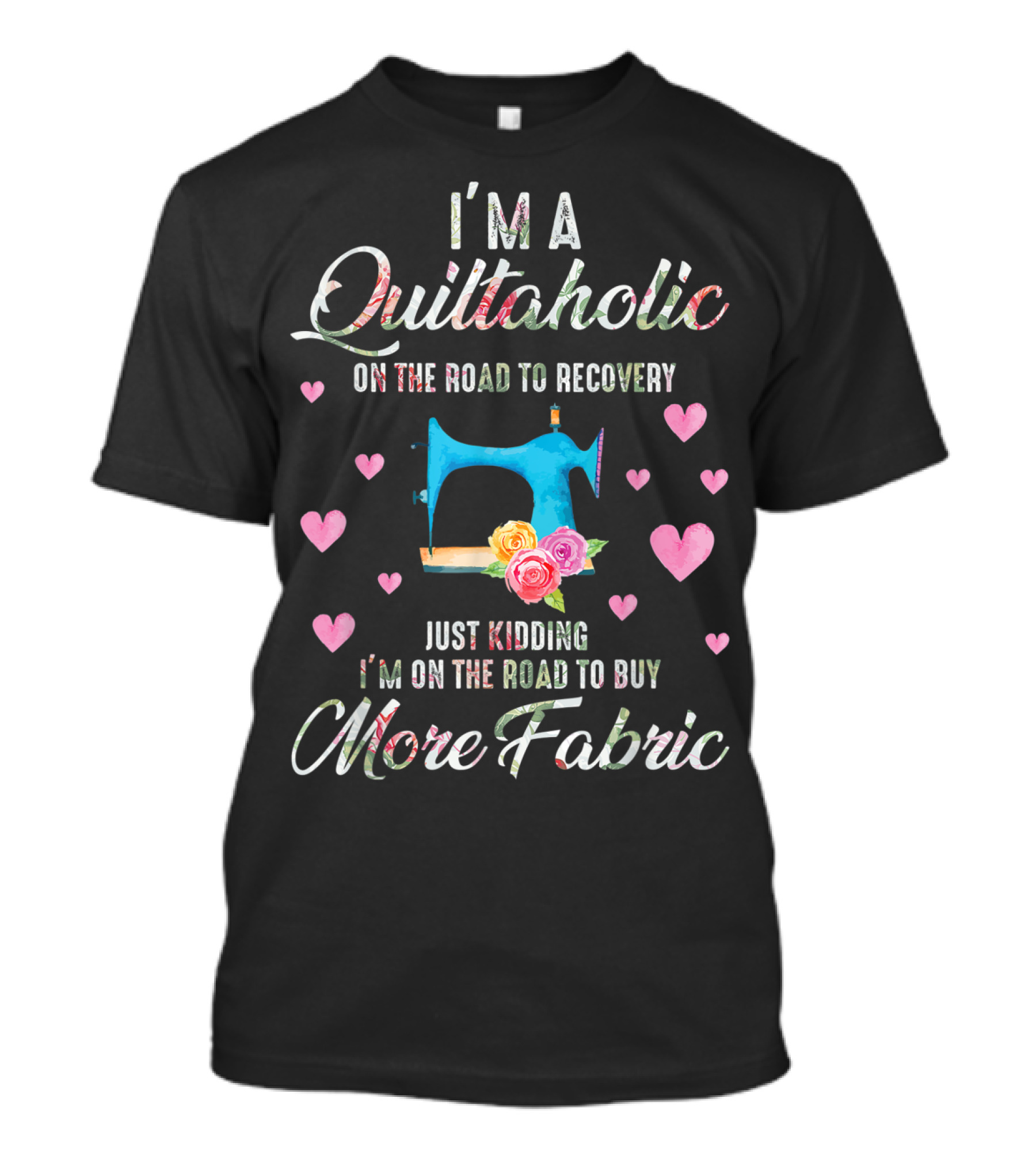 I'm A Quiltaholic On The Road To Buy More Fabric T-Shirt