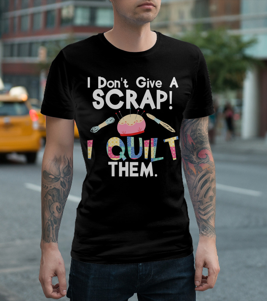 I Don't Give A Scrap I Quilt Them Pincushion Spool Needle Quilt T-Shirt