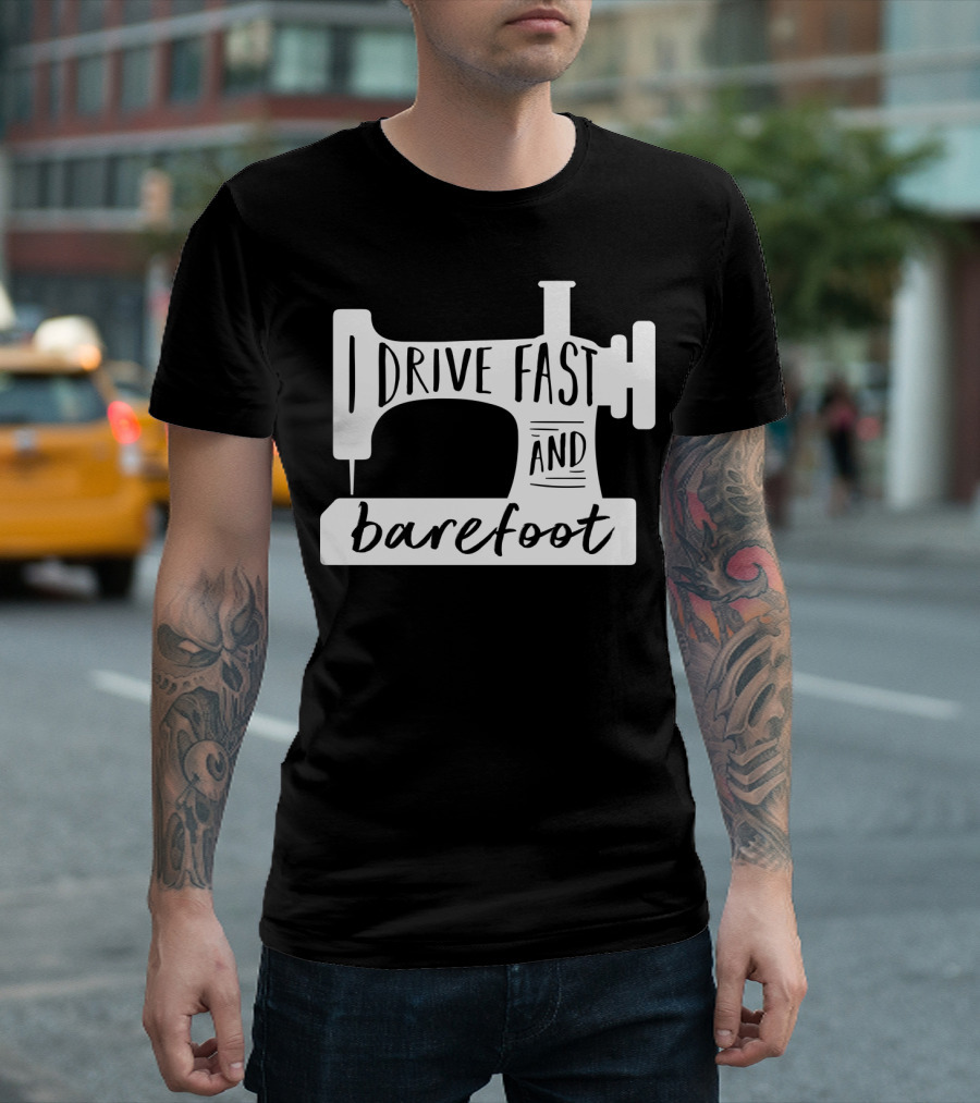 I Drive Fast And Barefoot Sewing Machine Humor T-Shirt