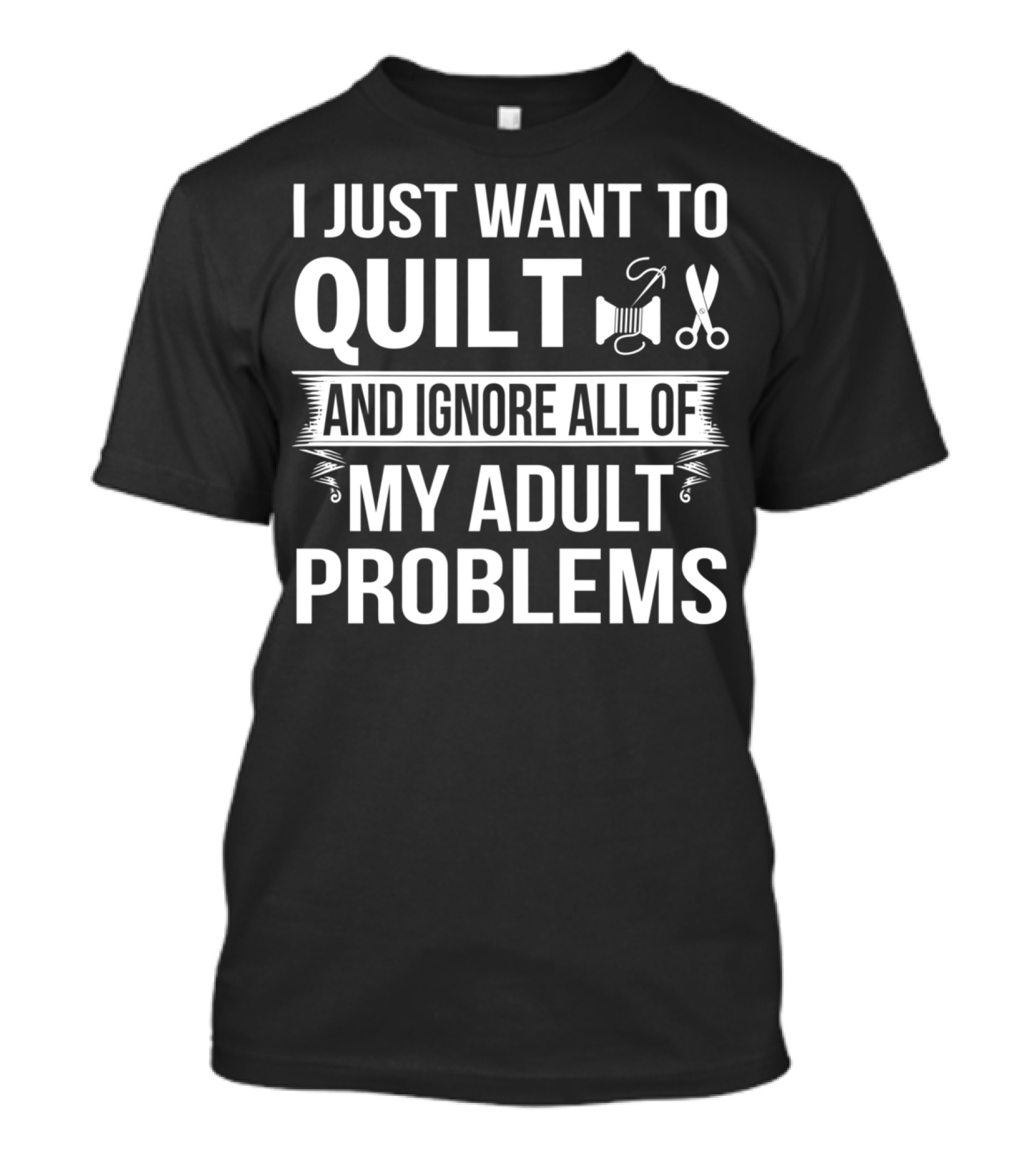I Just Want To Quilt And Ignore All Of My Adult Problems T-Shirt
