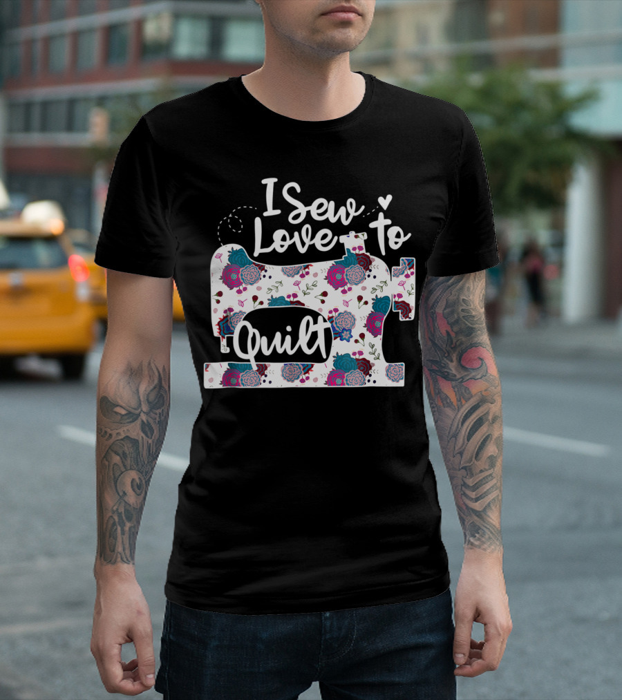 I Sew Love To Quilt Sewing Machine Floral T-Shirt